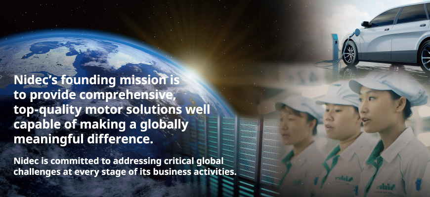 Nidec’s founding mission is to provide comprehensive, top-quality motor solutions well capable of making a globally meaningful difference. Nidec is committed to addressing critical global challenges at every stage of its business activities.