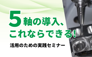5軸導入、これならできる!活用のための実践セミナー